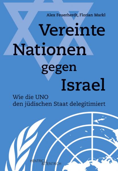 Cover Vereinte Nationen gegen Israel, Alex Feuerherdt, Florian Markl, Jüdische Kultur und Zeitgeschichte
