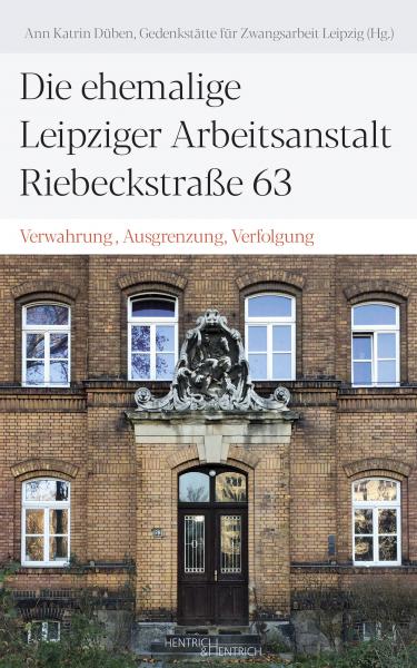 Cover Die ehemalige Leipziger Arbeitsanstalt Riebeckstraße 63, Ann Katrin Düben (Hg.), Gedenkstätte für Zwangsarbeit Leipzig (Hg.), Jüdische Kultur und Zeitgeschichte