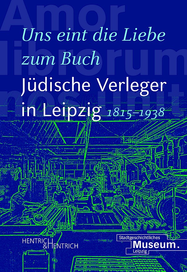 „Uns eint die Liebe zum Buch“. Jüdische Verleger in Leipzig (1815–1938) „Uns eint die Liebe zum Buch“. Jüdische Verleger in Leipzig (1815–1938)